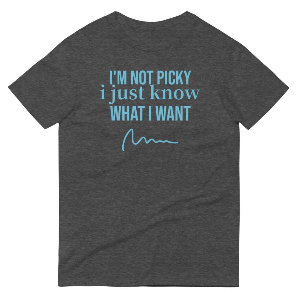 I'm not picky I just know what I want T-Shirt