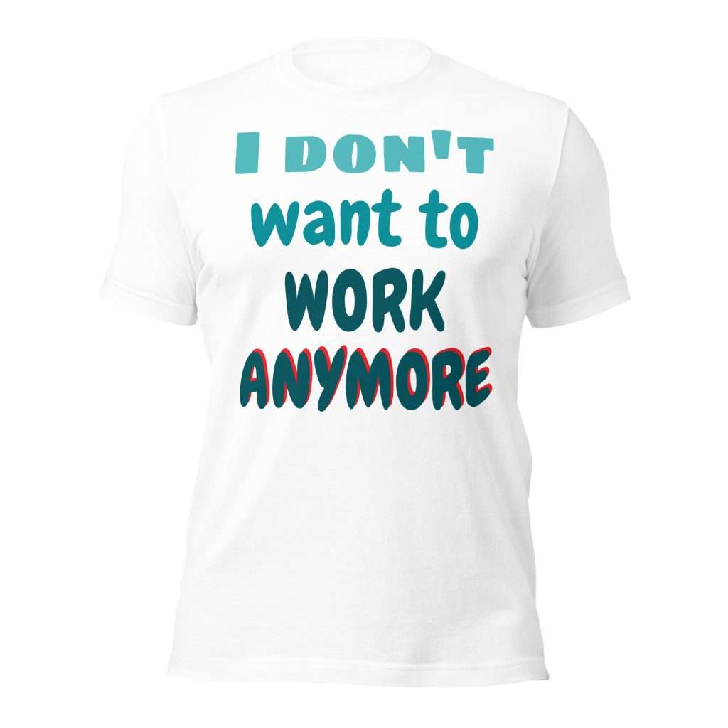 I Don’t Want to Work Anymore T-Shirt