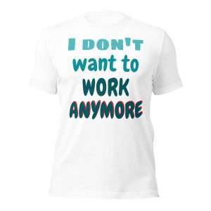 I Don’t Want to Work Anymore T-Shirt